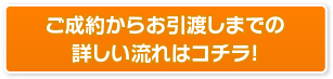 ご成約からお引渡しまでの詳しい流れはコチラ！