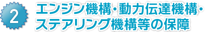 エンジン機構・動力伝達機構・ステアリング機構等の保障